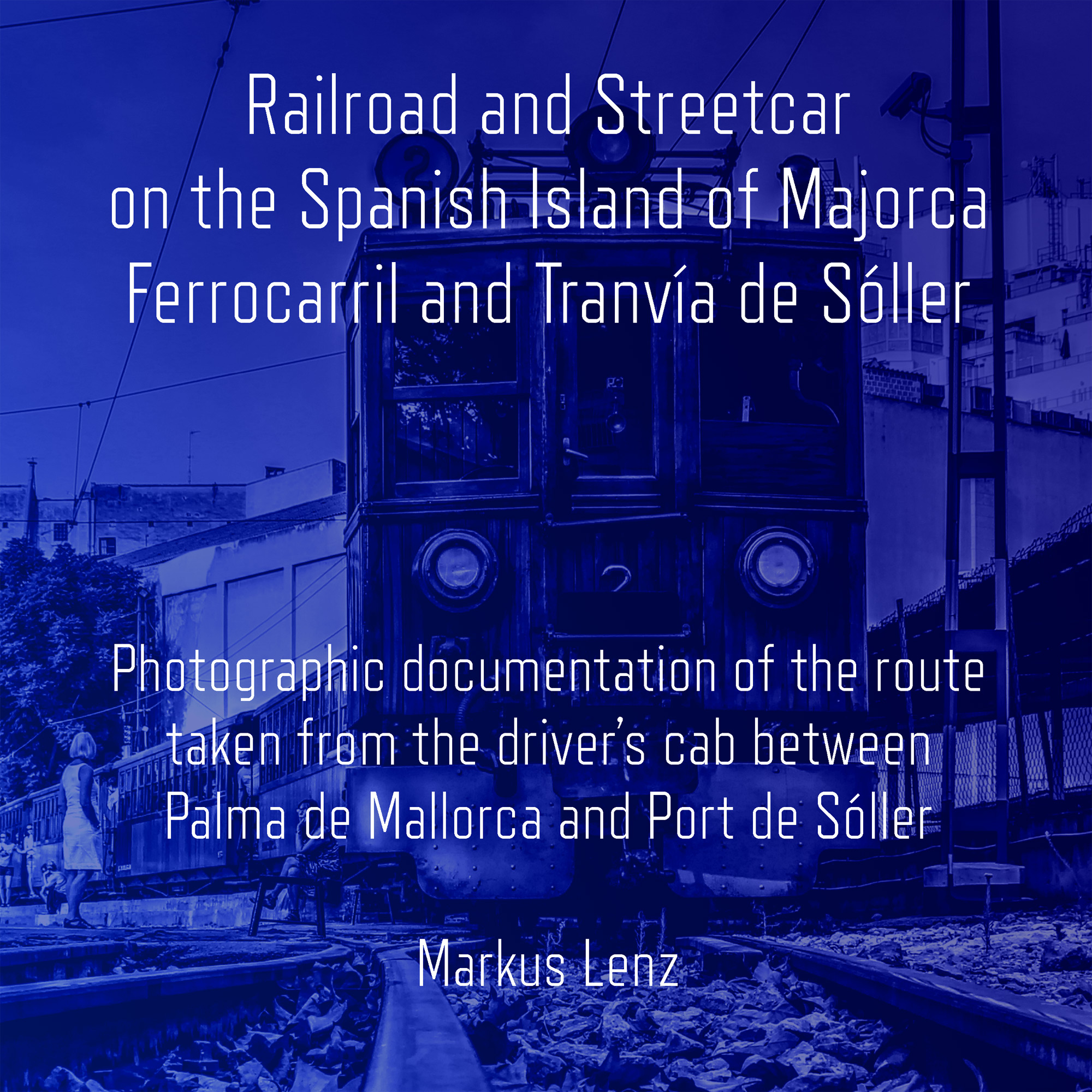 Railroad and Streetcar on the Spanish Island of Majorca: Ferrocarril and Tranvía de Sóller: Photographic documentation of the route taken from the driver's cab between Palma de Mallorca and Port de Sóller