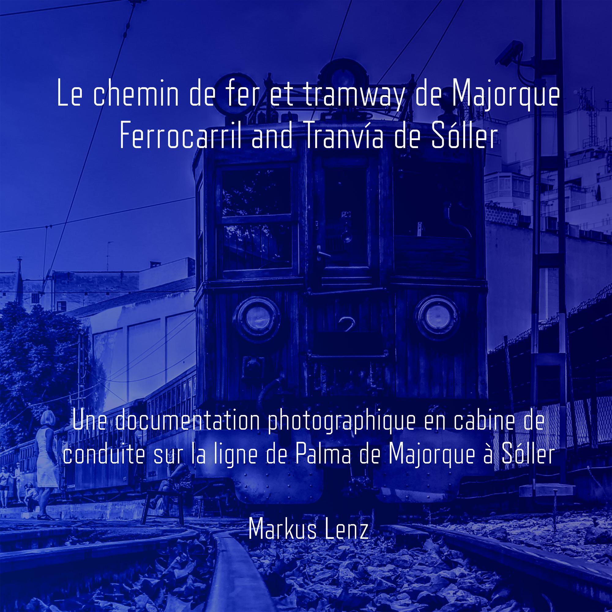 Le chemin de fer et tramway de Majorque: Ferrocarril et Tranvía de Sóller: Une documentation photographique en cabine de conduite sur la ligne de Palma de Majorque à Sóller